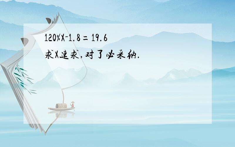 120%X-1.8=19.6求X速求,对了必采纳.