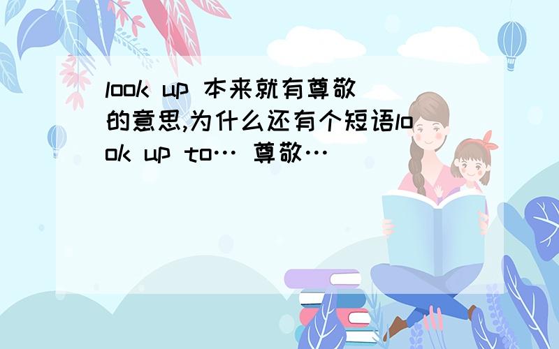 look up 本来就有尊敬的意思,为什么还有个短语look up to… 尊敬…