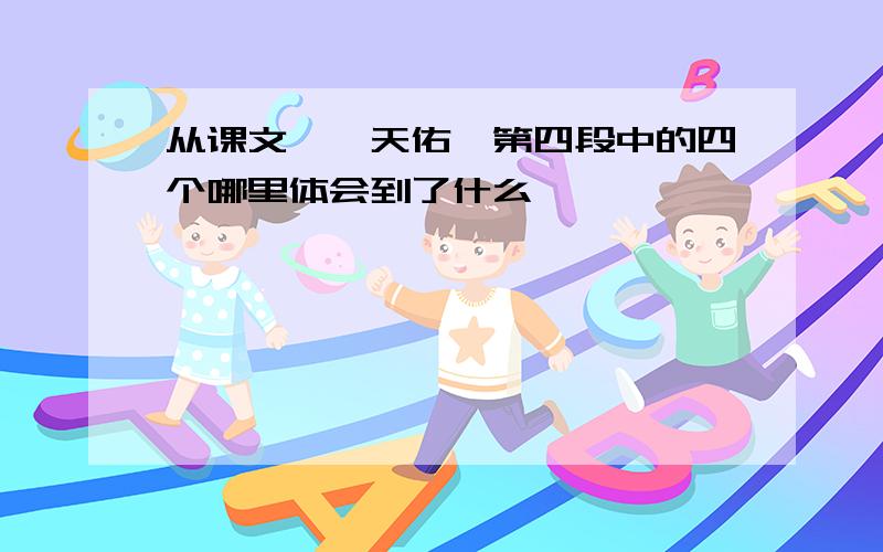 从课文《詹天佑》第四段中的四个哪里体会到了什么