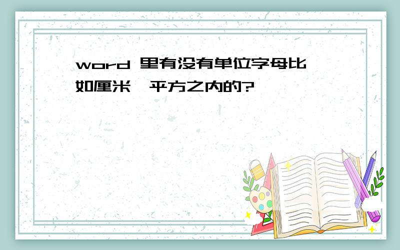 word 里有没有单位字母比如厘米、平方之内的?