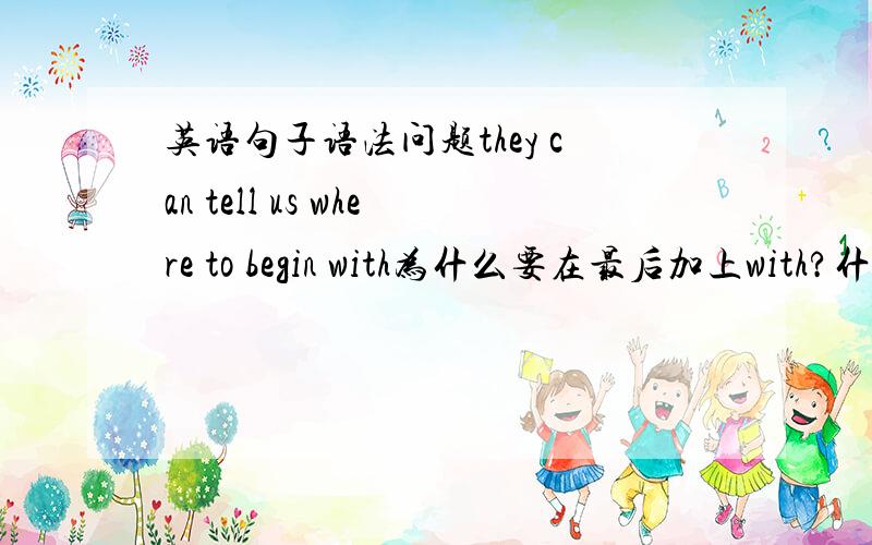 英语句子语法问题they can tell us where to begin with为什么要在最后加上with?什么