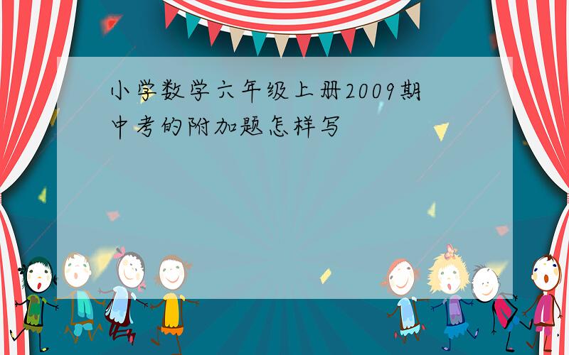 小学数学六年级上册2009期中考的附加题怎样写