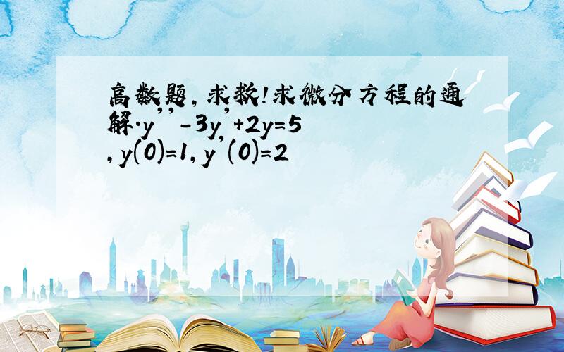 高数题,求救!求微分方程的通解.y''-3y'+2y=5,y(0)=1,y'(0)=2