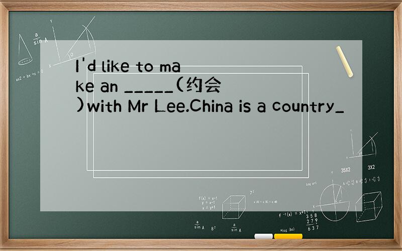 I'd like to make an _____(约会)with Mr Lee.China is a country_