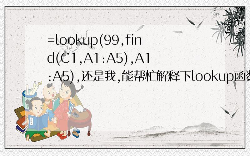 =lookup(99,find(C1,A1:A5),A1:A5),还是我,能帮忙解释下lookup函数的应用吗,