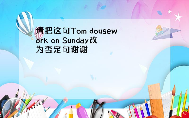 请把这句Tom dousework on Sunday改为否定句谢谢