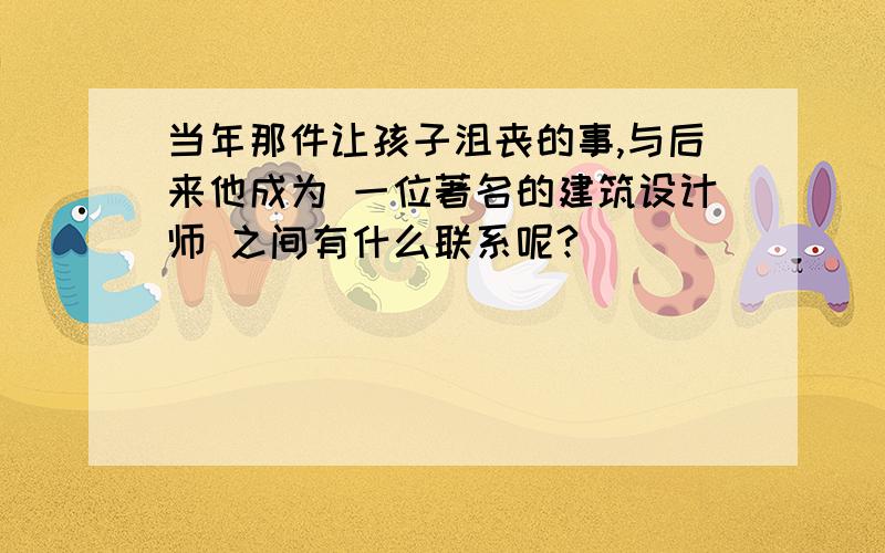 当年那件让孩子沮丧的事,与后来他成为 一位著名的建筑设计师 之间有什么联系呢?