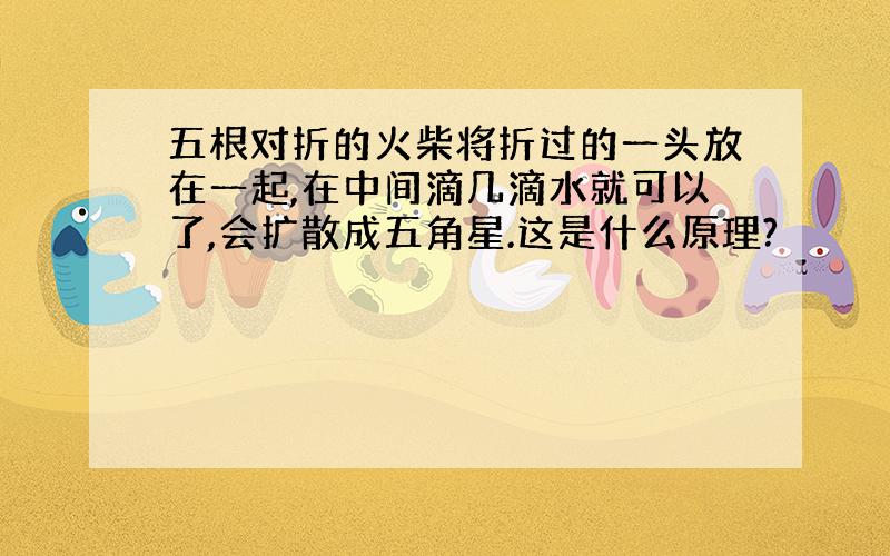 五根对折的火柴将折过的一头放在一起,在中间滴几滴水就可以了,会扩散成五角星.这是什么原理?