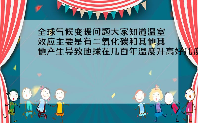 全球气候变暖问题大家知道温室效应主要是有二氧化碳和其他其他产生导致地球在几百年温度升高好几度,我的问题是,1既然植物能吸