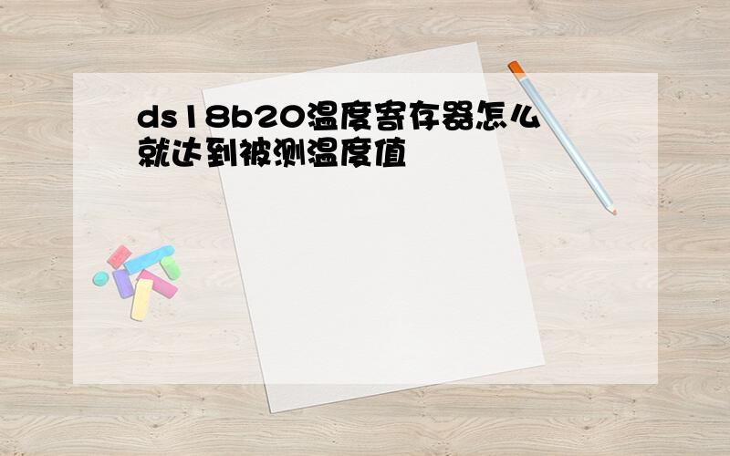 ds18b20温度寄存器怎么就达到被测温度值