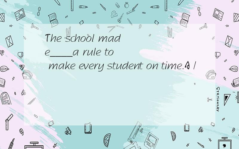 The school made____a rule to make every student on time.A /