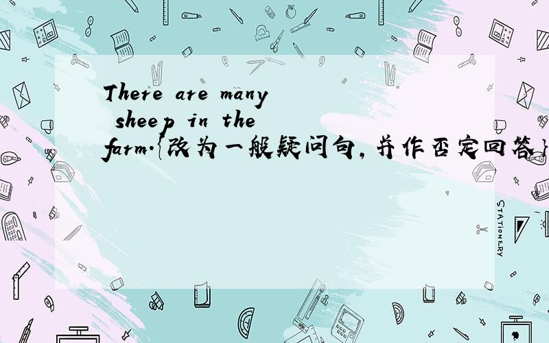 There are many sheep in the farm.{改为一般疑问句,并作否定回答｝