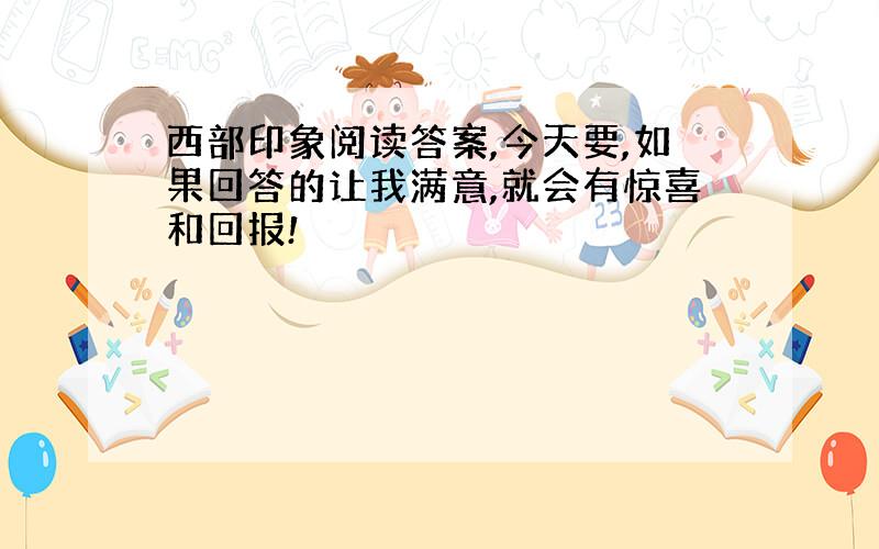 西部印象阅读答案,今天要,如果回答的让我满意,就会有惊喜和回报!