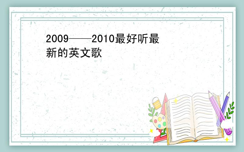 2009——2010最好听最新的英文歌