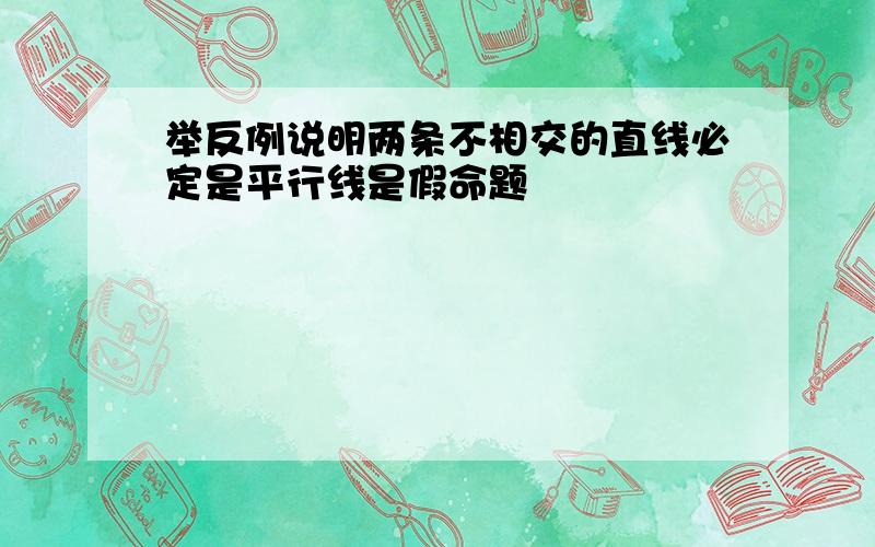 举反例说明两条不相交的直线必定是平行线是假命题