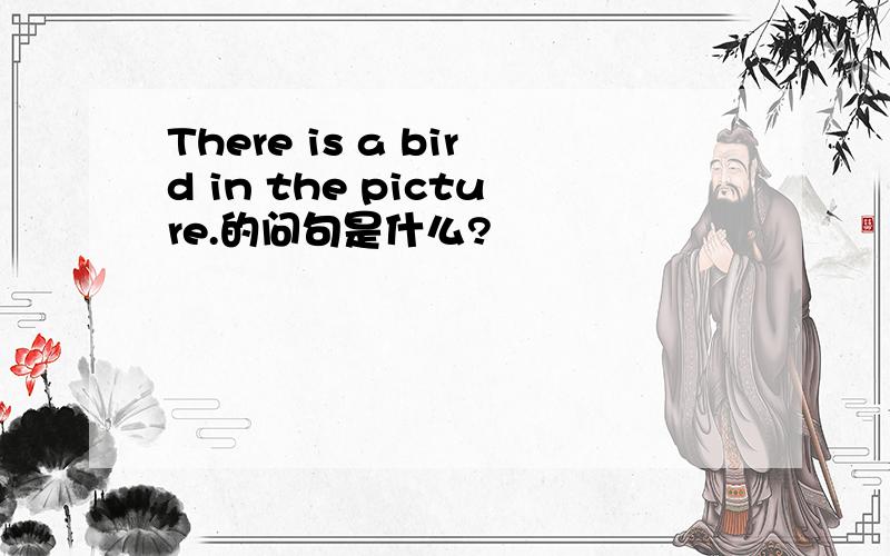 There is a bird in the picture.的问句是什么?