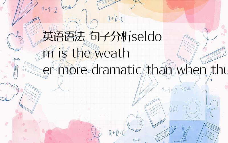 英语语法 句子分析seldom is the weather more dramatic than when thund