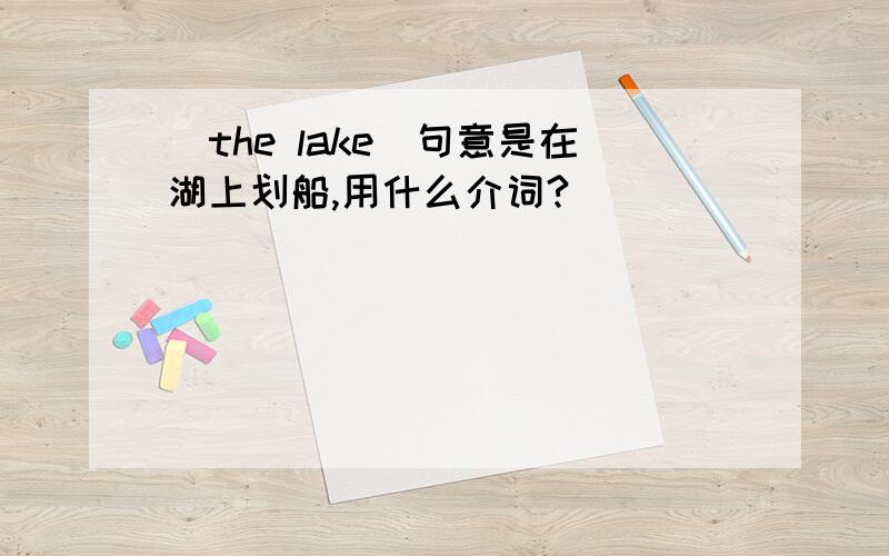 _the lake（句意是在湖上划船,用什么介词?）