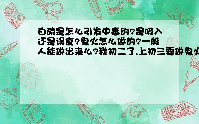 白磷是怎么引发中毒的?是吸入还是误食?鬼火怎么做的?一般人能做出来么?我初二了,上初三要做鬼火大展身手,但又怕全体中毒.