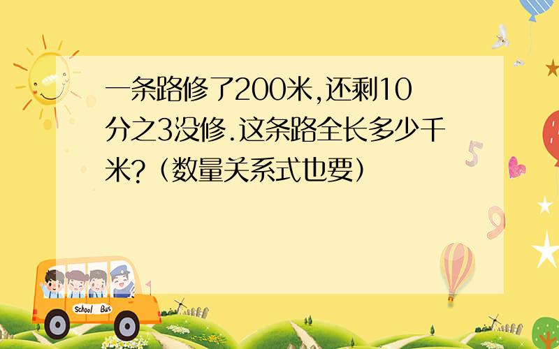 一条路修了200米,还剩10分之3没修.这条路全长多少千米?（数量关系式也要）