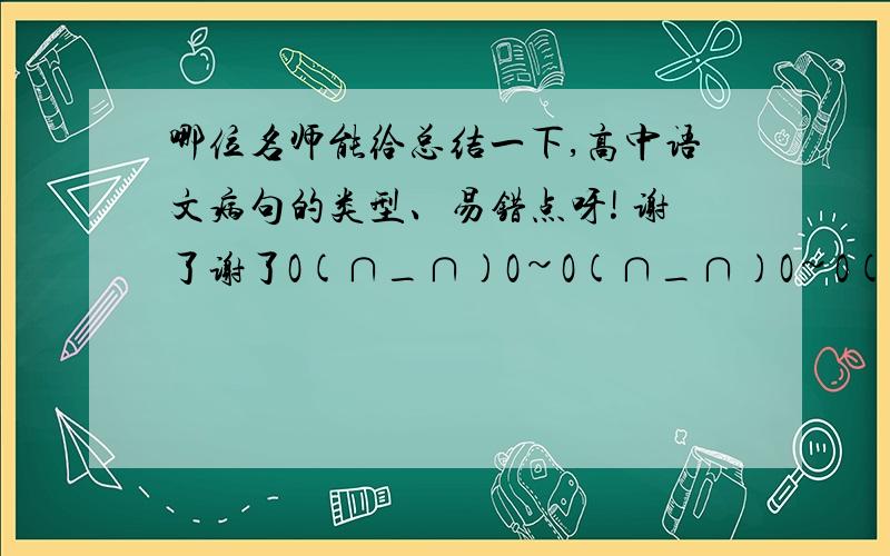 哪位名师能给总结一下,高中语文病句的类型、易错点呀! 谢了谢了O(∩_∩)O~O(∩_∩)O~O(∩_∩)O~