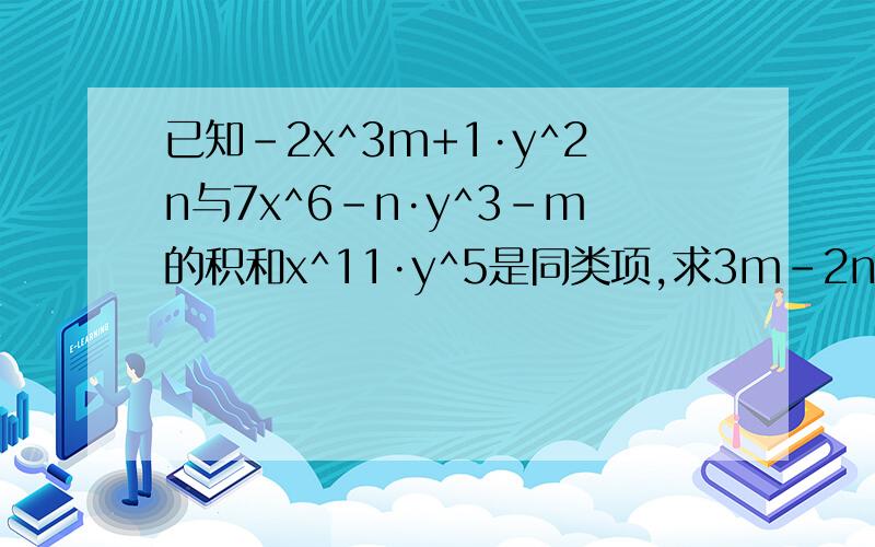 已知-2x^3m+1·y^2n与7x^6-n·y^3-m的积和x^11·y^5是同类项,求3m-2n的值