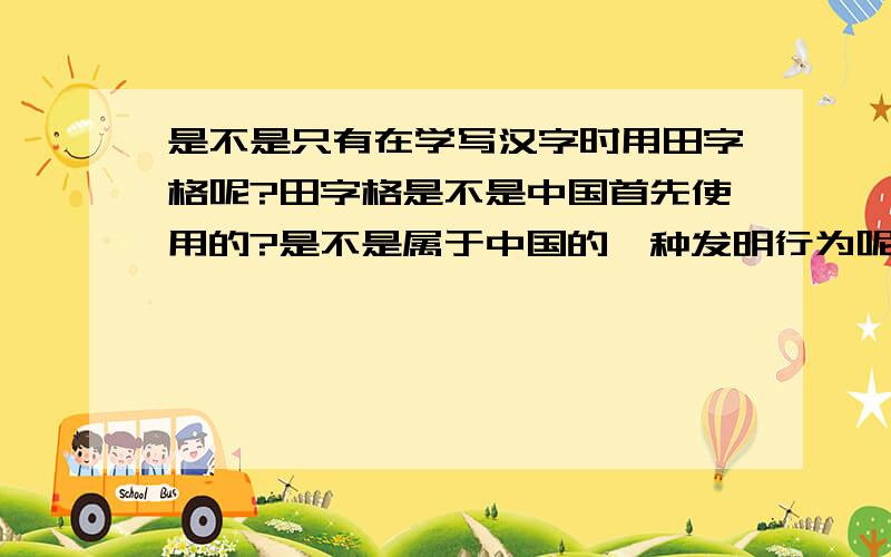 是不是只有在学写汉字时用田字格呢?田字格是不是中国首先使用的?是不是属于中国的一种发明行为呢?