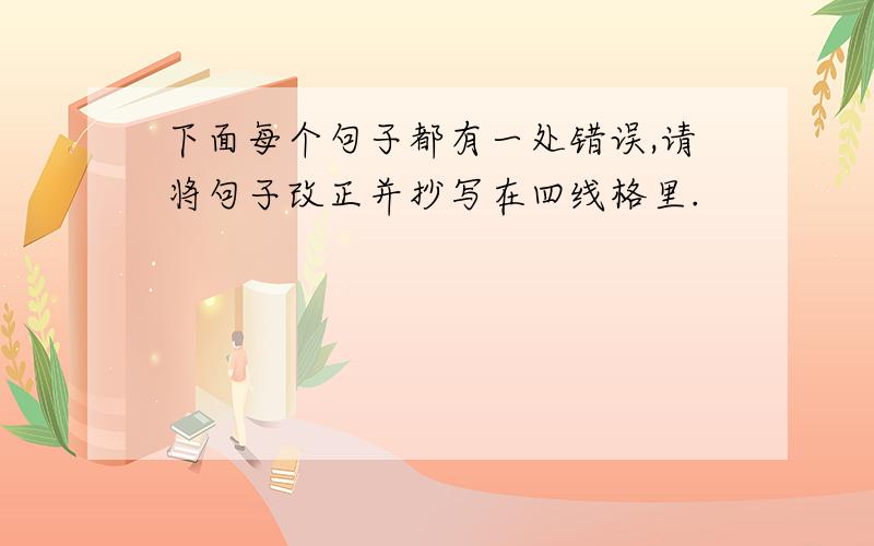 下面每个句子都有一处错误,请将句子改正并抄写在四线格里.