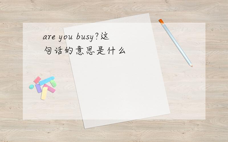 are you busy?这句话的意思是什么