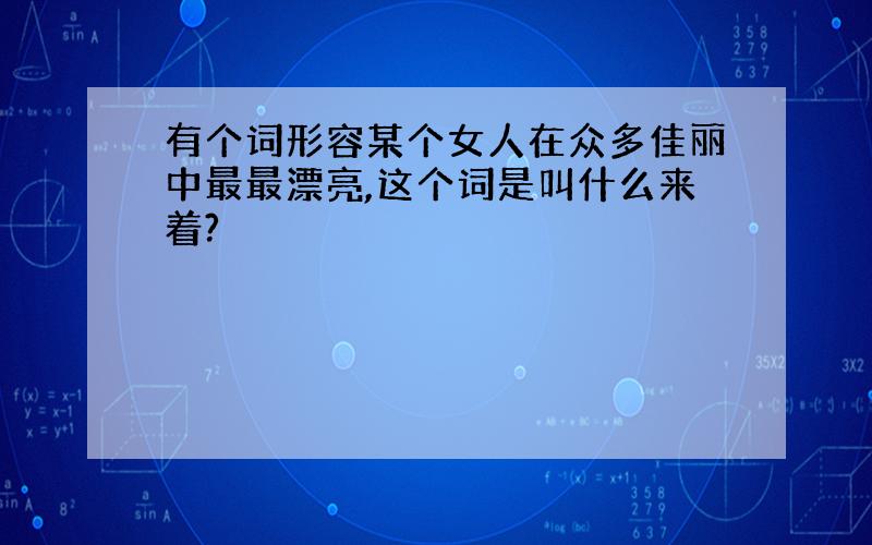 有个词形容某个女人在众多佳丽中最最漂亮,这个词是叫什么来着?