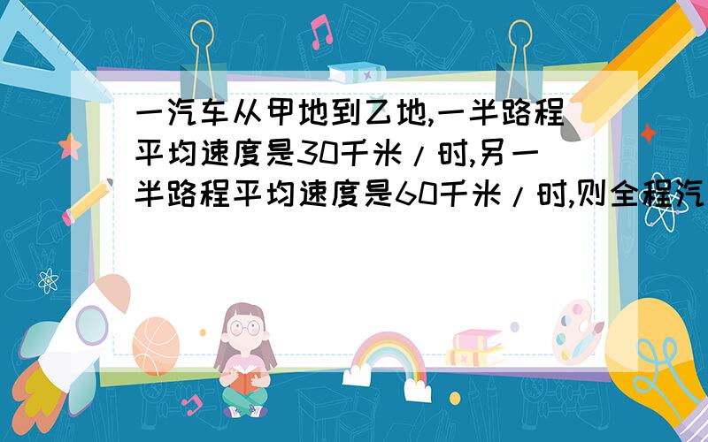 一汽车从甲地到乙地,一半路程平均速度是30千米/时,另一半路程平均速度是60千米/时,则全程汽车平均速度