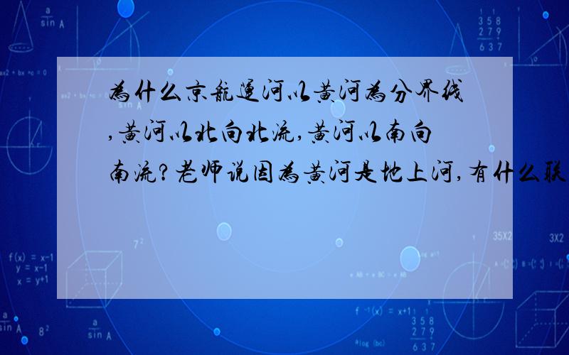 为什么京航运河以黄河为分界线,黄河以北向北流,黄河以南向南流?老师说因为黄河是地上河,有什么联系...