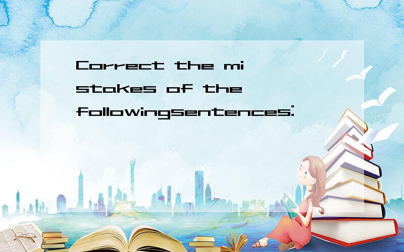 Correct the mistakes of the followingsentences: