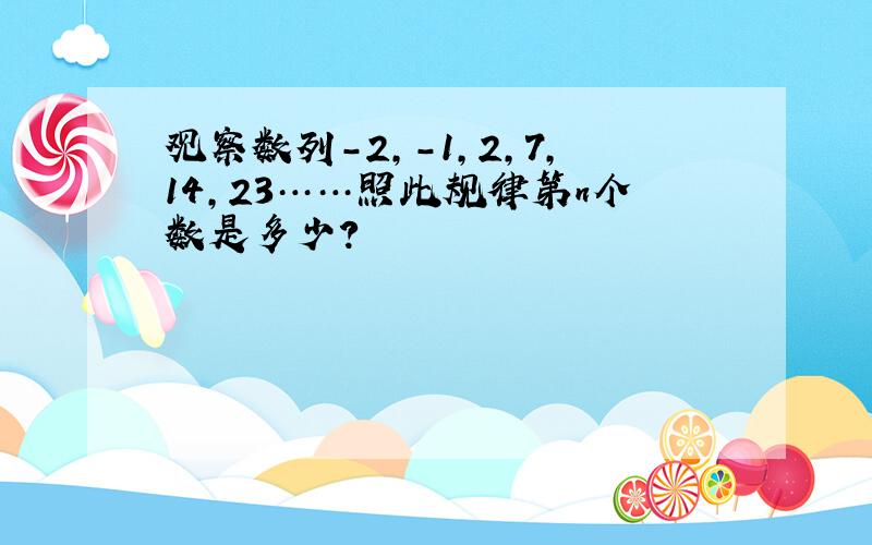 观察数列-2,-1,2,7,14,23……照此规律第n个数是多少?