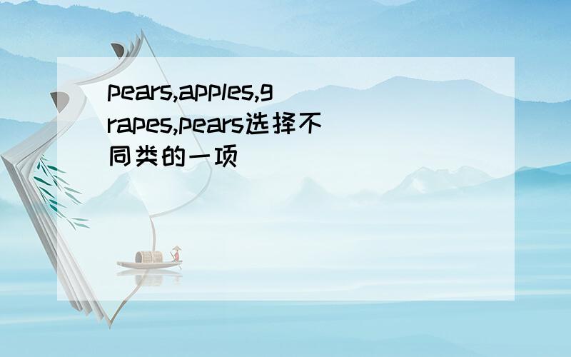 pears,apples,grapes,pears选择不同类的一项