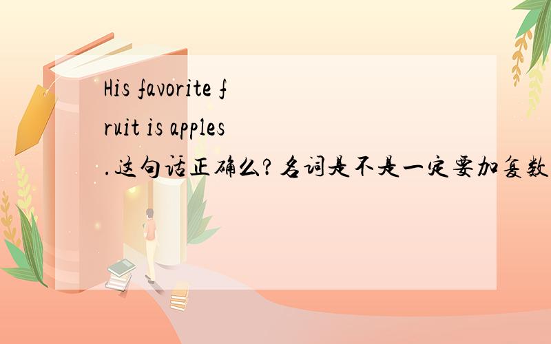 His favorite fruit is apples.这句话正确么?名词是不是一定要加复数?谓语动词要变为复数么?