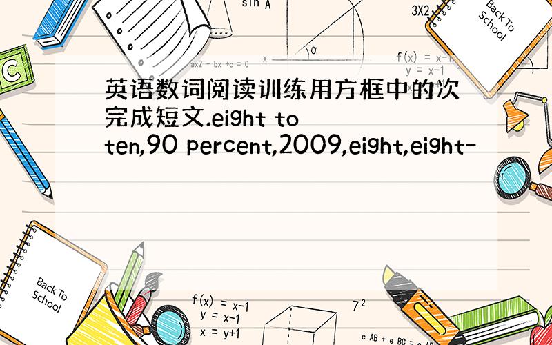 英语数词阅读训练用方框中的次完成短文.eight to ten,90 percent,2009,eight,eight-