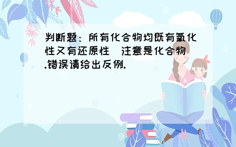 判断题：所有化合物均既有氧化性又有还原性(注意是化合物).错误请给出反例.