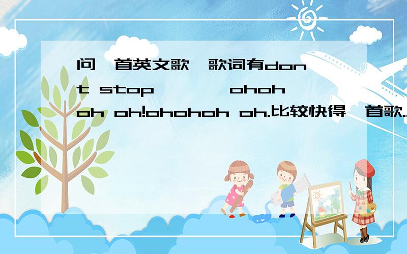 问一首英文歌,歌词有don't stop…………ohohoh oh!ohohoh oh.比较快得一首歌...