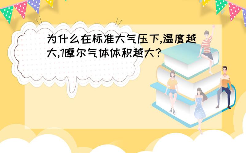 为什么在标准大气压下,温度越大,1摩尔气体体积越大?