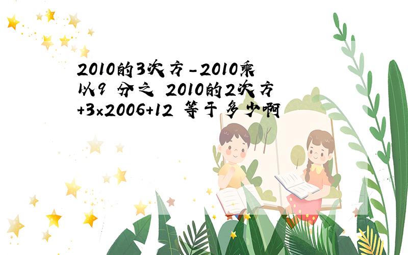 2010的3次方-2010乘以9 分之 2010的2次方+3×2006+12 等于多少啊