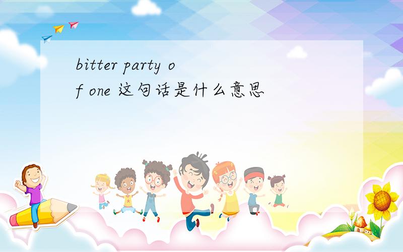 bitter party of one 这句话是什么意思