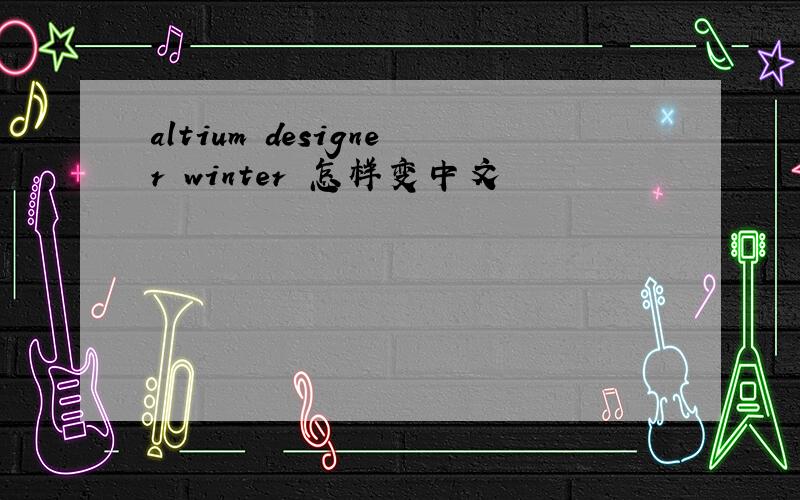 altium designer winter 怎样变中文