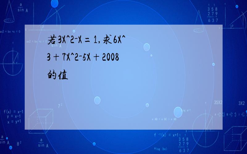 若3X^2-X=1,求6X^3+7X^2-5X+2008的值