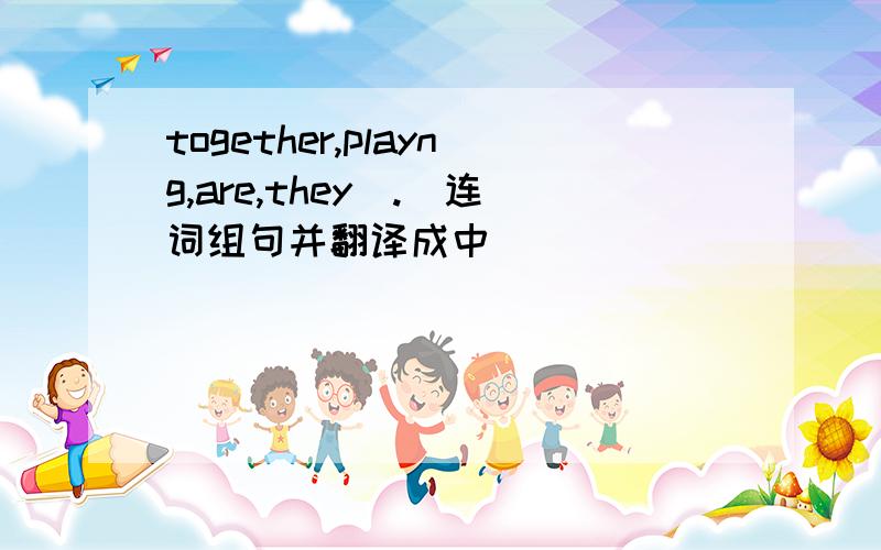 together,playng,are,they(.)连词组句并翻译成中