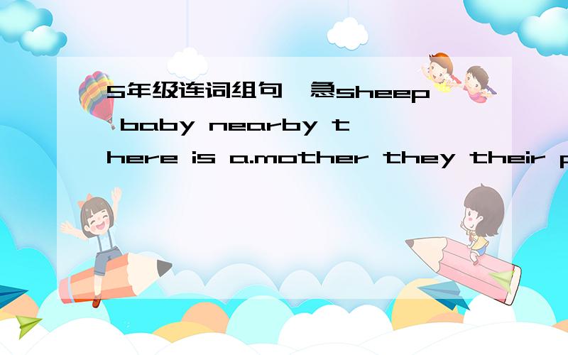 5年级连词组句,急sheep baby nearby there is a.mother they their play