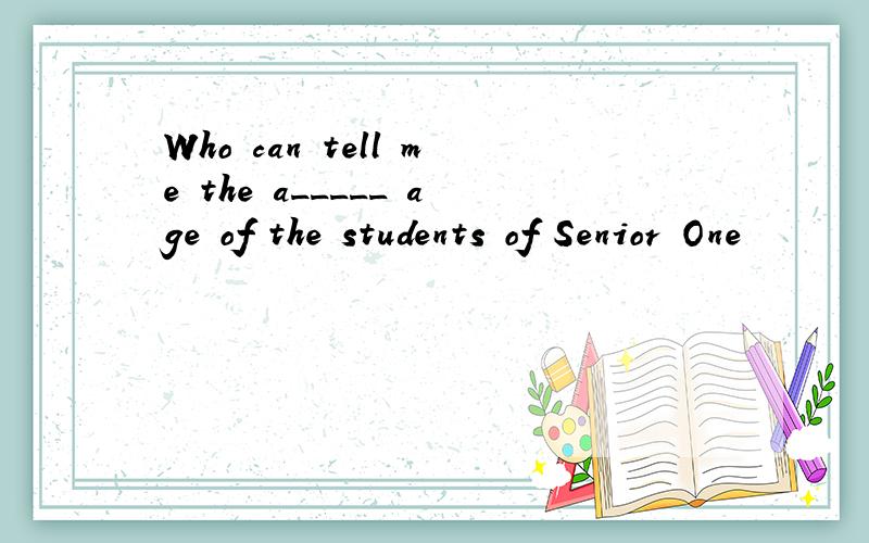 Who can tell me the a_____ age of the students of Senior One