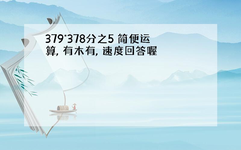 379*378分之5 简便运算, 有木有, 速度回答喔