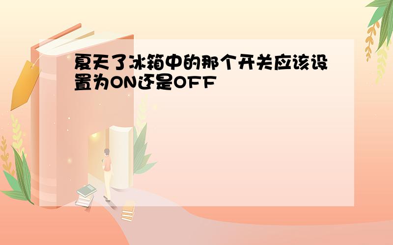 夏天了冰箱中的那个开关应该设置为ON还是OFF