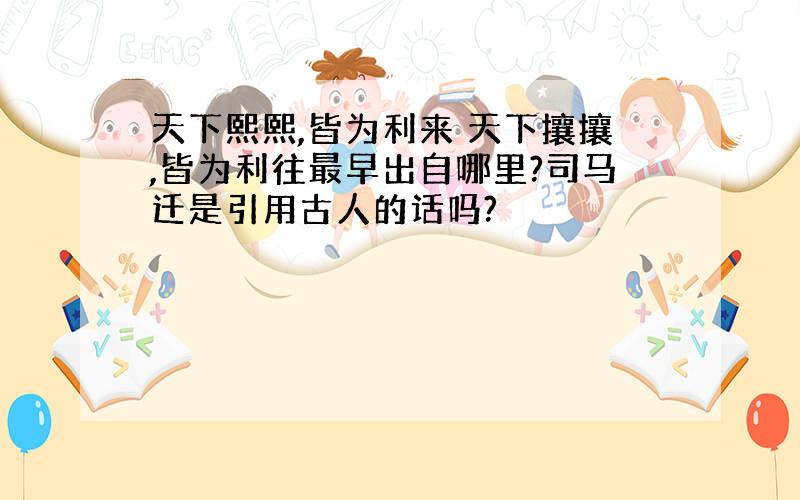 天下熙熙,皆为利来 天下攘攘,皆为利往最早出自哪里?司马迁是引用古人的话吗?